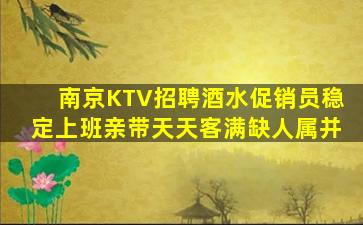 南京KTV招聘酒水促销员稳定上班亲带天天客满缺人属并