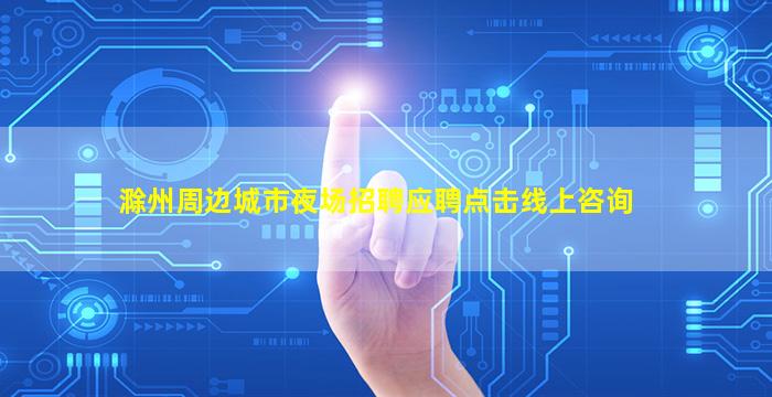 滁州周边城市夜场招聘应聘点击线上咨询